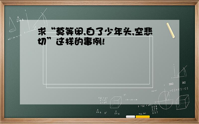 求“莫等闲,白了少年头,空悲切”这样的事例!