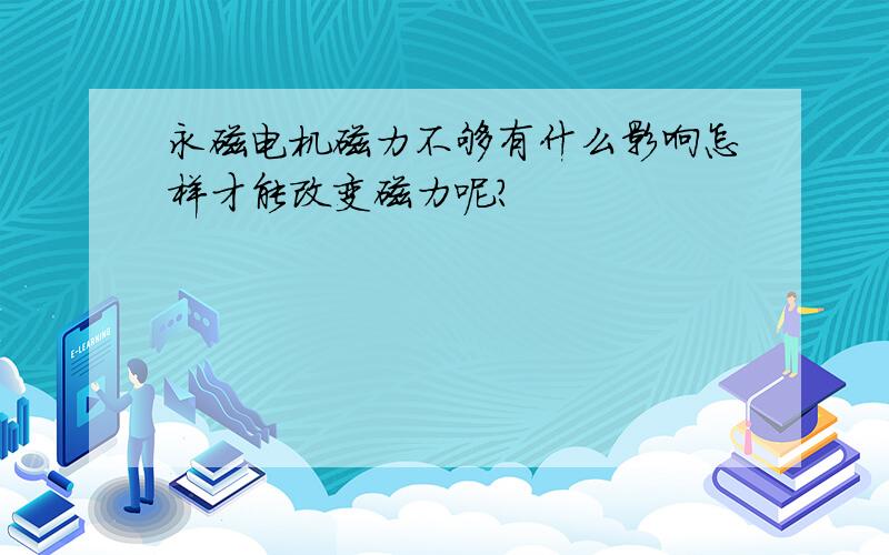 永磁电机磁力不够有什么影响怎样才能改变磁力呢?