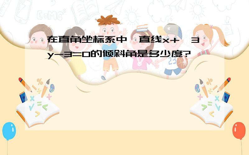 在直角坐标系中,直线x+√3y-3=0的倾斜角是多少度?