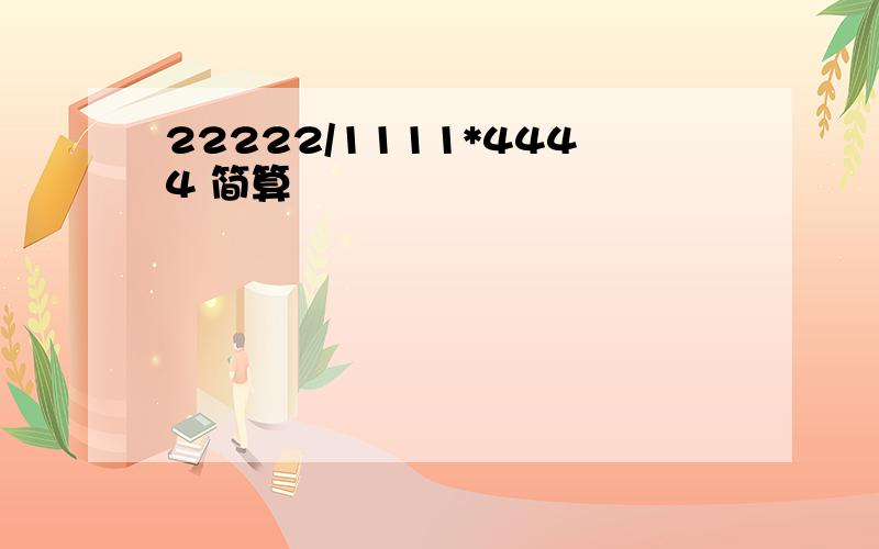 22222/1111*4444 简算