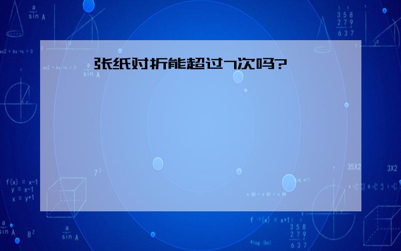 一张纸对折能超过7次吗?