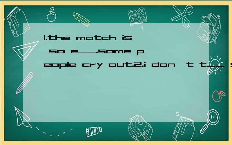 1.the match is so e__.some people cry out.2.i don't t__ so.(根据首字母填空