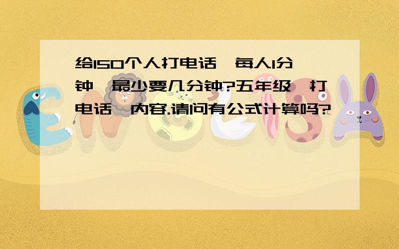 给150个人打电话,每人1分钟,最少要几分钟?五年级《打电话》内容.请问有公式计算吗?