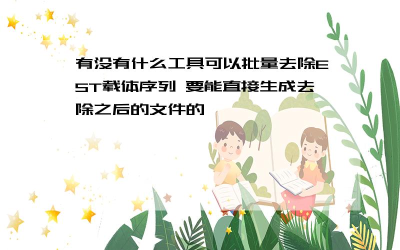 有没有什么工具可以批量去除EST载体序列 要能直接生成去除之后的文件的