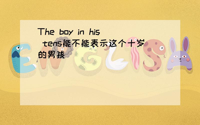 The boy in his tens能不能表示这个十岁的男孩