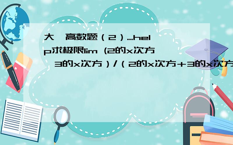 大一高数题（2）...help求极限lim (2的x次方一3的x次方）/（2的x次方＋3的x次方）x→－无穷