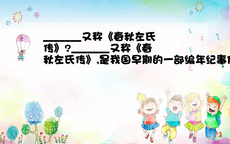 _______又称《春秋左氏传》?_______又称《春秋左氏传》,是我国早期的一部编年纪事体历史著作 众里寻他千百度,蓦然回首,_______ 梧桐更兼细雨,_______.这次第,怎一个愁字了得.