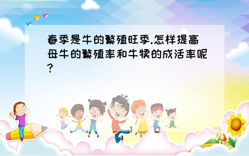 春季是牛的繁殖旺季.怎样提高母牛的繁殖率和牛犊的成活率呢?