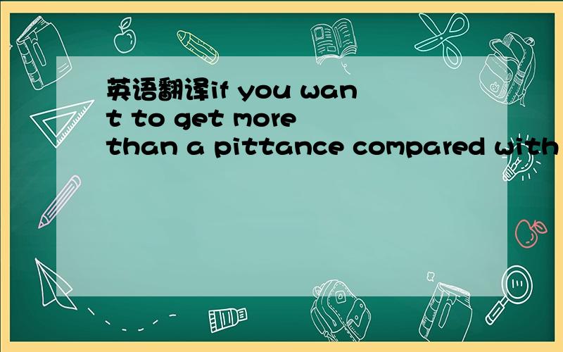 英语翻译if you want to get more than a pittance compared with what you originally paid