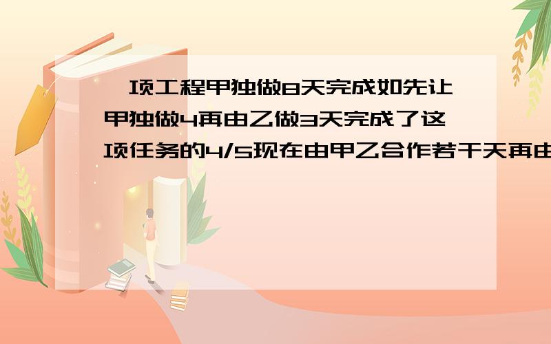 一项工程甲独做8天完成如先让甲独做4再由乙做3天完成了这项任务的4/5现在由甲乙合作若干天再由乙独作.下面做完后发现两段所用的时间相等,两段共用了几小时