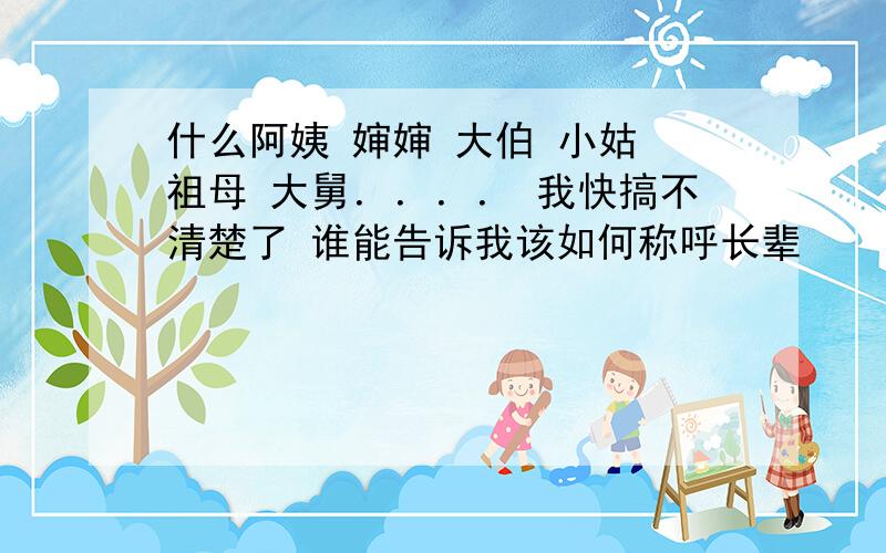 什么阿姨 婶婶 大伯 小姑 祖母 大舅．．．． 我快搞不清楚了 谁能告诉我该如何称呼长辈