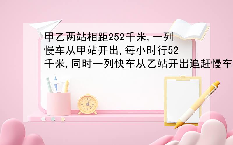 甲乙两站相距252千米,一列慢车从甲站开出,每小时行52千米,同时一列快车从乙站开出追赶慢车,14小时追上慢车.快车的速度是多少?快一点啊,要有过程,最好有解释,我理解能力不强.快一点啊!