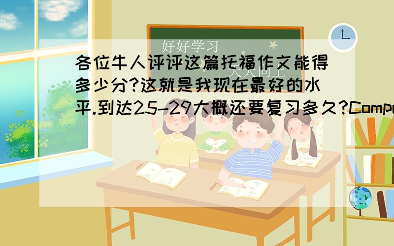 各位牛人评评这篇托福作文能得多少分?这就是我现在最好的水平.到达25-29大概还要复习多久?Computers vs traditional schoolsDifferent people will hold different opinions about studying at home or studying at school.perso