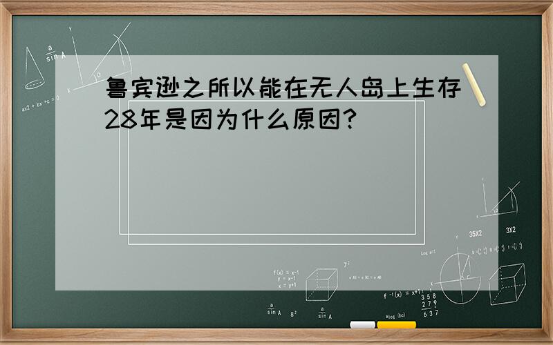 鲁宾逊之所以能在无人岛上生存28年是因为什么原因?