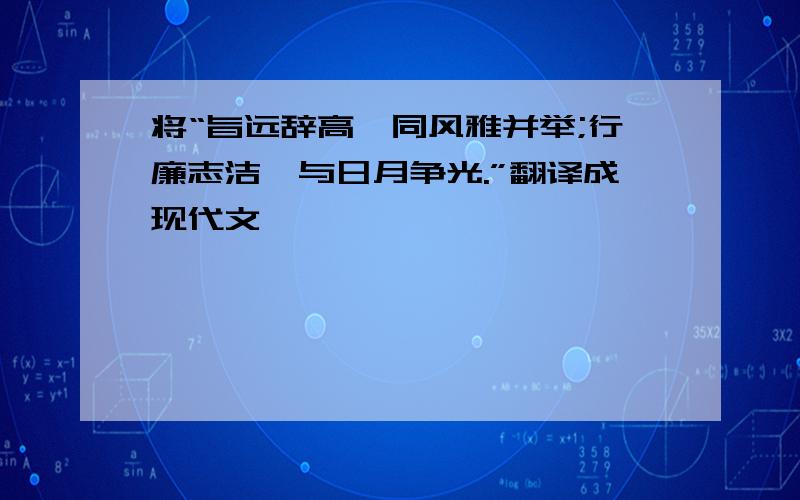 将“旨远辞高,同风雅并举;行廉志洁,与日月争光.”翻译成现代文