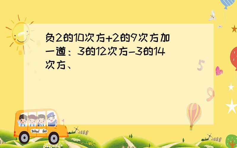 负2的10次方+2的9次方加一道：3的12次方-3的14次方、