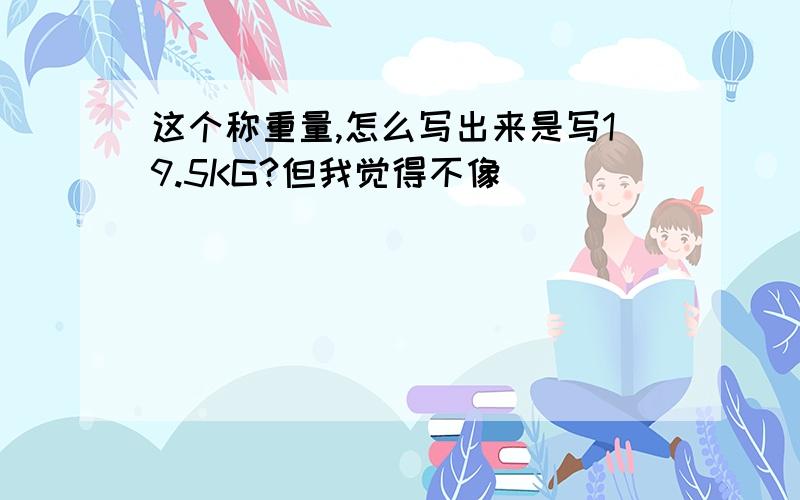 这个称重量,怎么写出来是写19.5KG?但我觉得不像