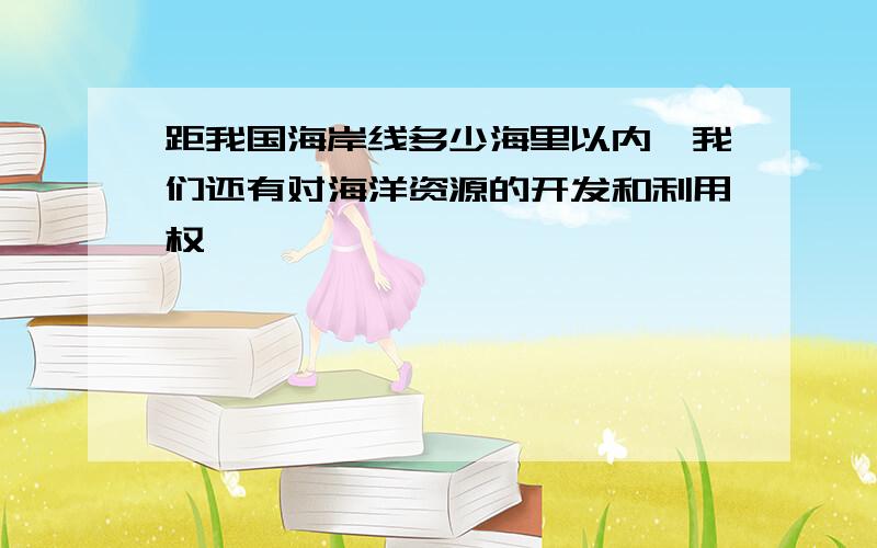 距我国海岸线多少海里以内,我们还有对海洋资源的开发和利用权