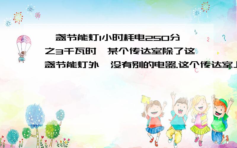 一盏节能灯1小时耗电250分之3千瓦时,某个传达室除了这盏节能灯外,没有别的电器.这个传达室上个月用电...