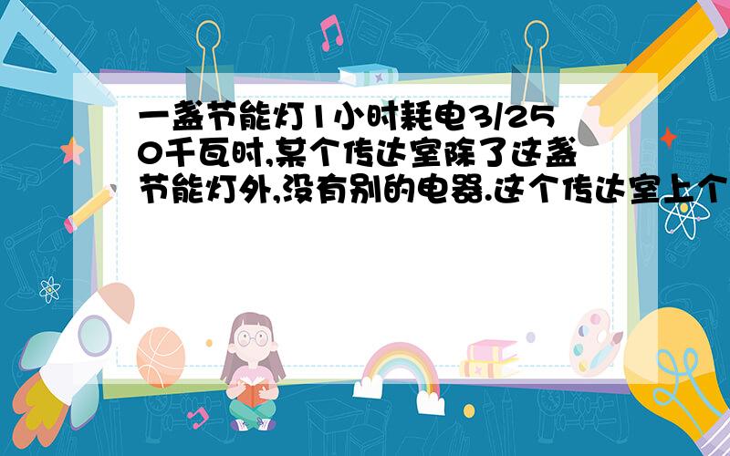 一盏节能灯1小时耗电3/250千瓦时,某个传达室除了这盏节能灯外,没有别的电器.这个传达室上个月的用电量是6/5千瓦时,这盏灯上个月共使用多少小时?