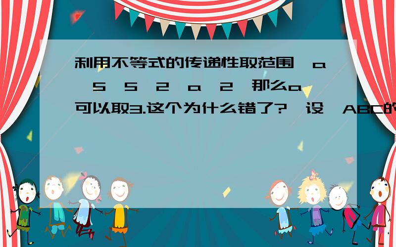 利用不等式的传递性取范围,a＞5,5＞2,a＞2,那么a可以取3.这个为什么错了?【设△ABC的内角A，C所对边的长分别为a，则下列命题正确的是 （写出所有正确命题的编号）．①若ab＞c^2，则C＜π3】