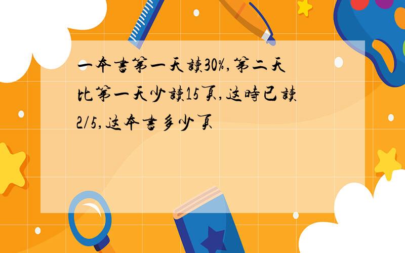 一本书第一天读30%,第二天比第一天少读15页,这时已读2/5,这本书多少页