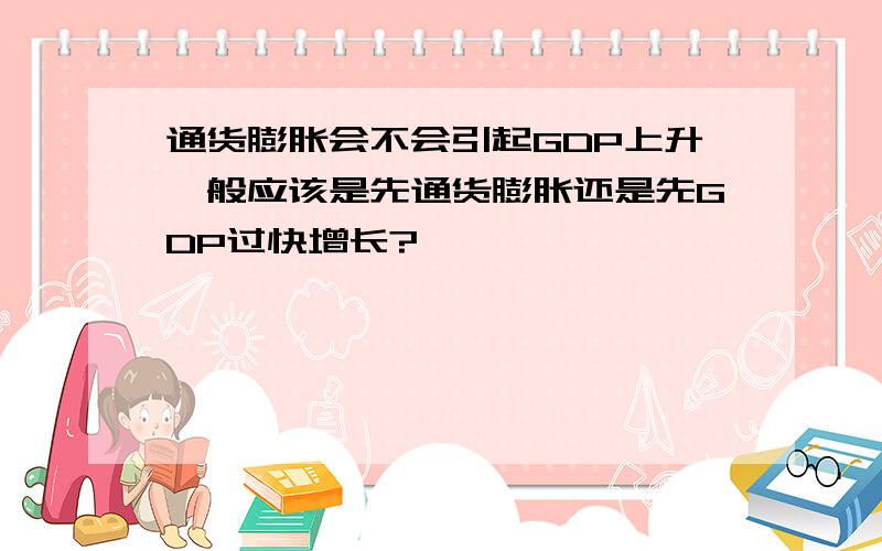 通货膨胀会不会引起GDP上升一般应该是先通货膨胀还是先GDP过快增长?