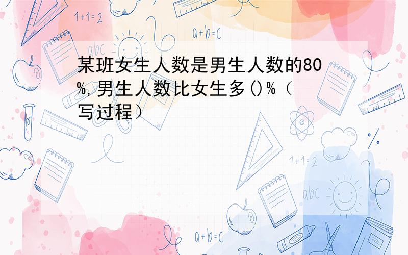 某班女生人数是男生人数的80%,男生人数比女生多()%（写过程）