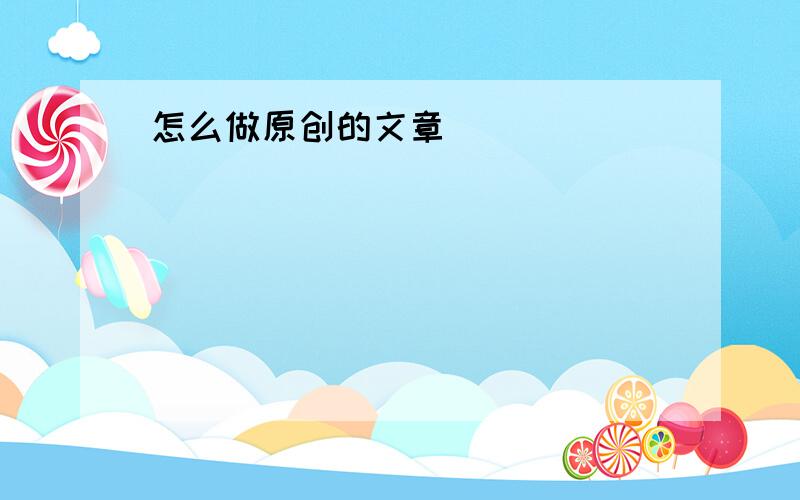 怎么做原创的文章