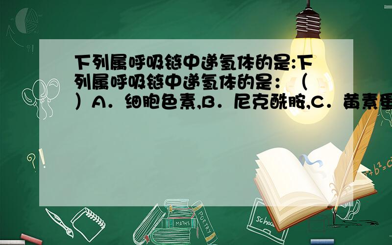 下列属呼吸链中递氢体的是:下列属呼吸链中递氢体的是：（ ）A．细胞色素,B．尼克酰胺,C．黄素蛋白,D．铁硫蛋白E．细胞色素氧化酶答案给的是C,但是为什么B不对呢?