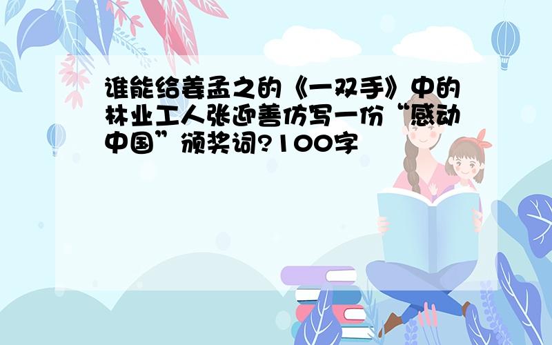 谁能给姜孟之的《一双手》中的林业工人张迎善仿写一份“感动中国”颁奖词?100字