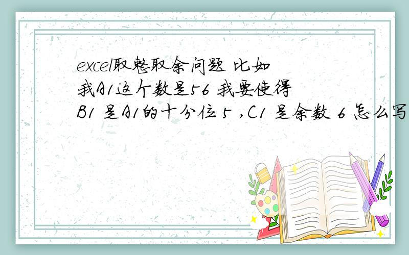 excel取整取余问题 比如我A1这个数是56 我要使得B1 是A1的十分位 5 ,C1 是余数 6 怎么写公式假如A2 是1  B2和C2则是0和1  用什么公式