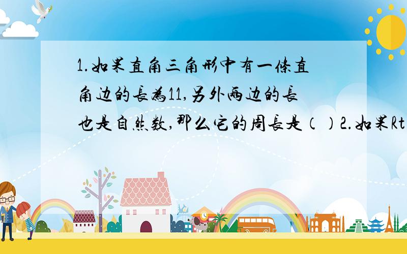 1.如果直角三角形中有一条直角边的长为11,另外两边的长也是自然数,那么它的周长是（）2.如果Rt△ABC中,∠C=90°,周长为2+根号2,斜边为2,则其面积是（）