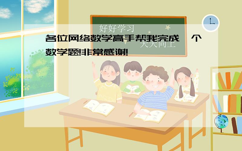 各位网络数学高手帮我完成一个数学题!非常感谢!