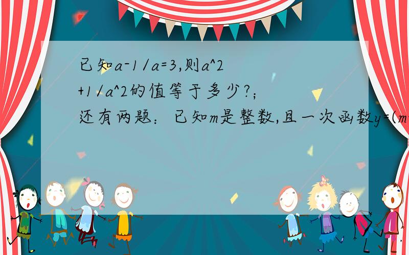 已知a-1/a=3,则a^2+1/a^2的值等于多少?；还有两题：已知m是整数,且一次函数y=(m+4)x+m+2的图像不经过第二象限,则m等于多少?；若y=√(1-4x)+√(4x-1)+4,则y等于多少?