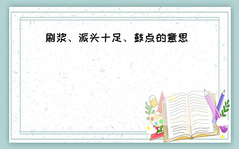 刷浆、派头十足、鼓点的意思