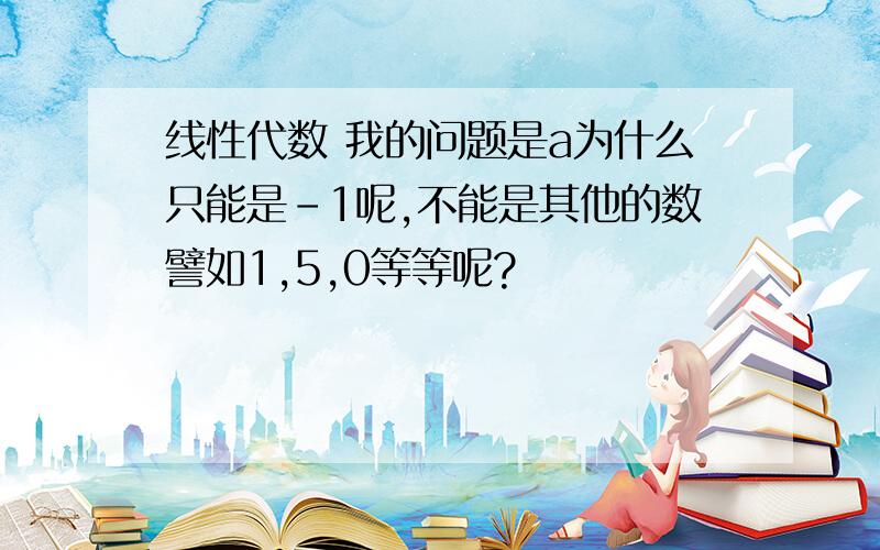 线性代数 我的问题是a为什么只能是-1呢,不能是其他的数譬如1,5,0等等呢?