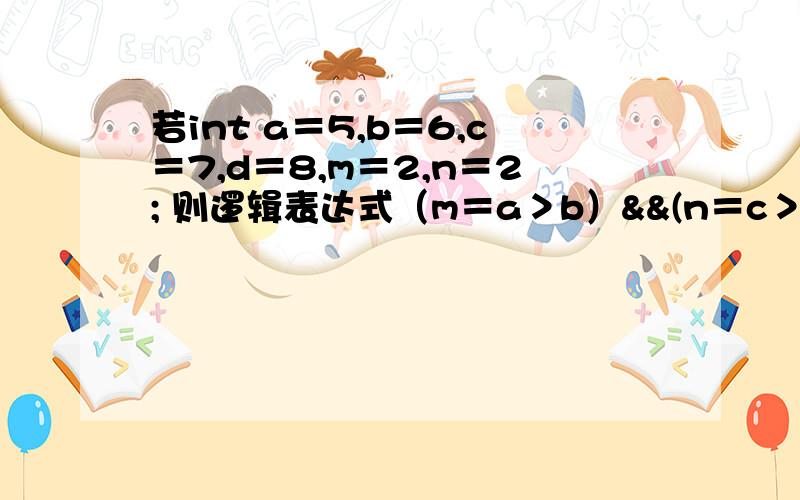 若int a＝5,b＝6,c＝7,d＝8,m＝2,n＝2; 则逻辑表达式（m＝a＞b）&&(n＝c＞d)运算后,n的值为A、0 B、1 C、2 D、3