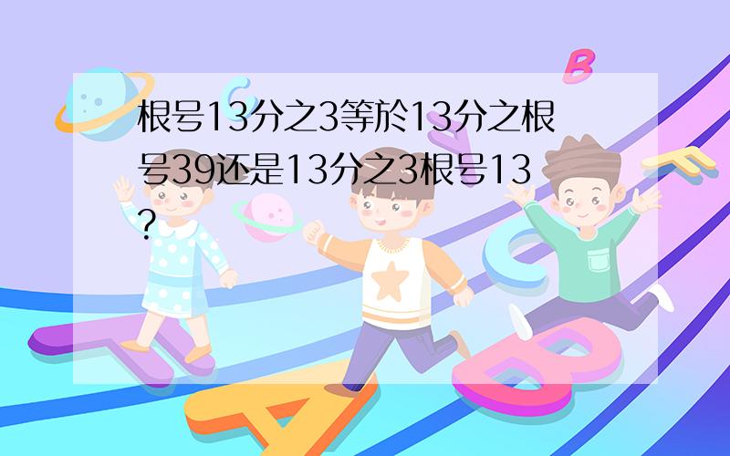 根号13分之3等於13分之根号39还是13分之3根号13?