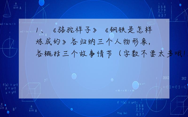 1、《骆驼祥子》《钢铁是怎样炼成的》各归纳三个人物形象,各概括三个故事情节（字数不要太多哦!）2、《朝花夕拾》整理不少于30个词语,整理并解释不少于10个词语.