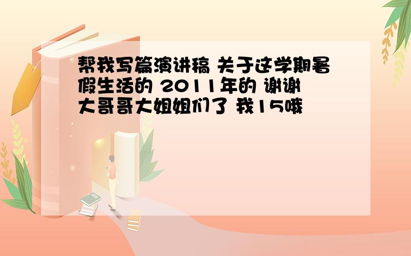 帮我写篇演讲稿 关于这学期暑假生活的 2011年的 谢谢大哥哥大姐姐们了 我15哦