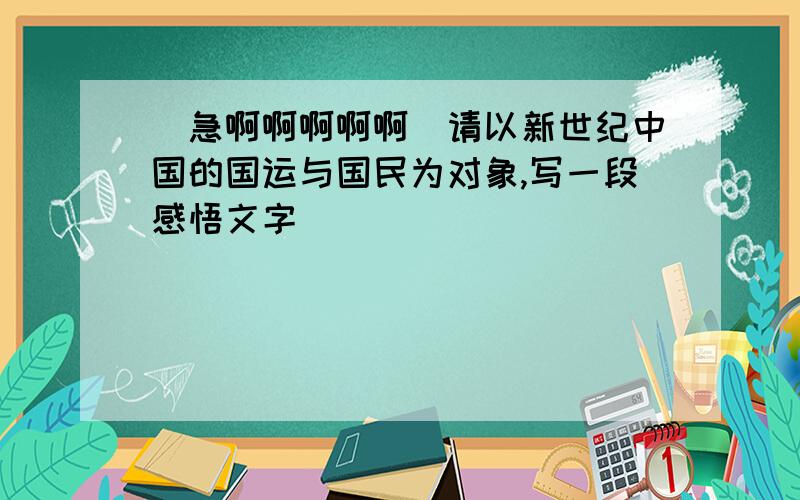 （急啊啊啊啊啊）请以新世纪中国的国运与国民为对象,写一段感悟文字