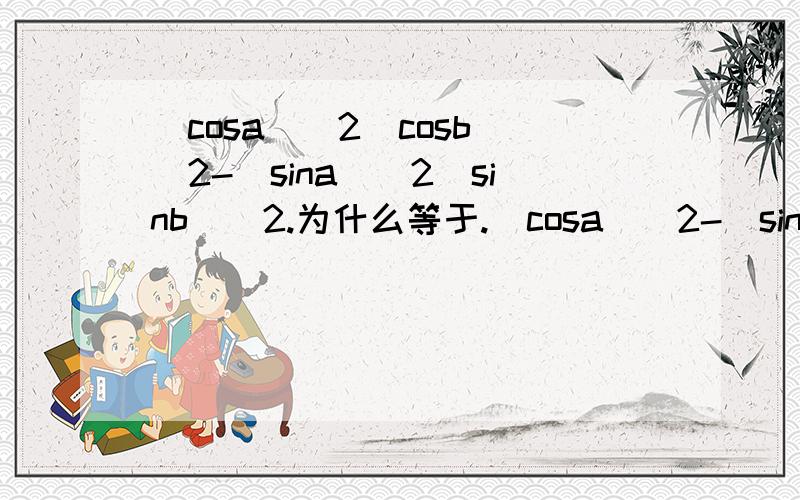 (cosa)^2(cosb)^2-(sina)^2(sinb)^2.为什么等于.(cosa)^2-(sinb)^2