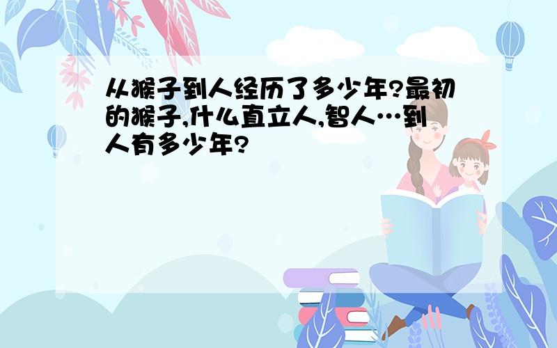 从猴子到人经历了多少年?最初的猴子,什么直立人,智人…到人有多少年?