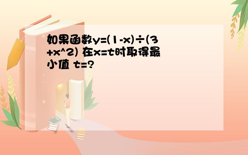 如果函数y=(1-x)÷(3+x^2) 在x=t时取得最小值 t=?