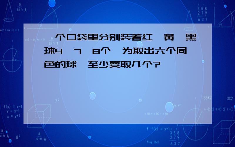 一个口袋里分别装着红,黄,黑球4,7,8个,为取出六个同色的球,至少要取几个?