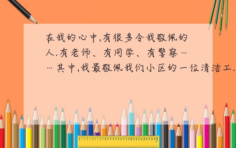 在我的心中,有很多令我敬佩的人.有老师、有同学、有警察……其中,我最敬佩我们小区的一位清洁工. 无论