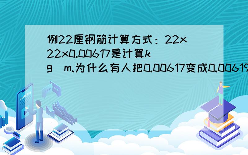 例22厘钢筋计算方式：22x22x0.00617是计算kg／m.为什么有人把0.00617变成0.00619两种那个正确?他们用0.00619是为什么?