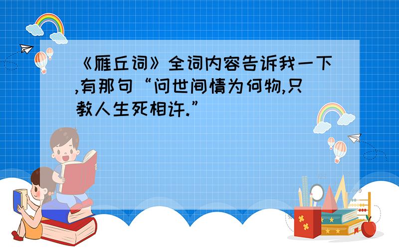 《雁丘词》全词内容告诉我一下,有那句“问世间情为何物,只教人生死相许.”