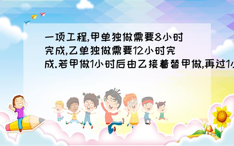 一项工程,甲单独做需要8小时完成,乙单独做需要12小时完成.若甲做1小时后由乙接着替甲做,再过1小时甲接着替乙做,如此交替,几小时完成总任务的五分之三?